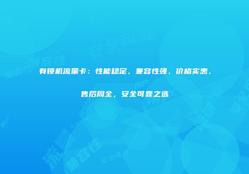 有锁机流量卡:性能稳定、兼容性强、价格实惠、售后周全,安全可靠之选