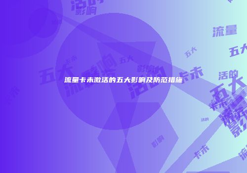 流量卡未激活的五大影响及防范措施