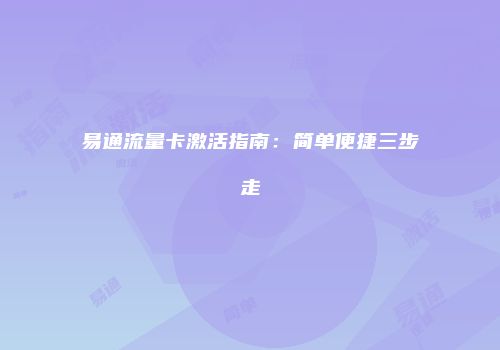易通流量卡激活指南：简单便捷三步走