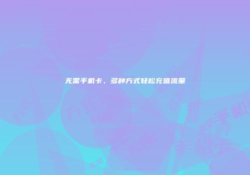 无需手机卡,多种方式轻松充值流量