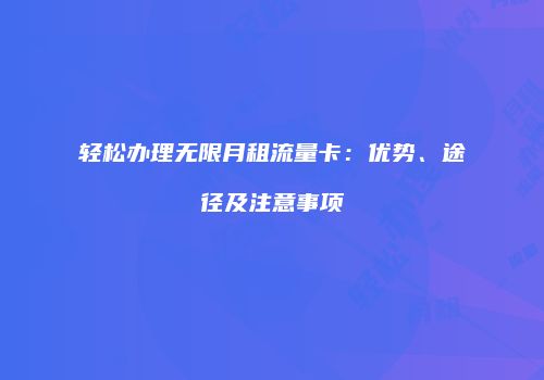 轻松办理无限月租流量卡:优势、途径及注意事项
