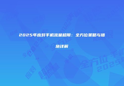 2025年应对手机流量超限:全方位策略与措施详解