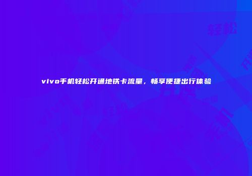 vivo手机轻松开通地铁卡流量，畅享便捷出行体验
