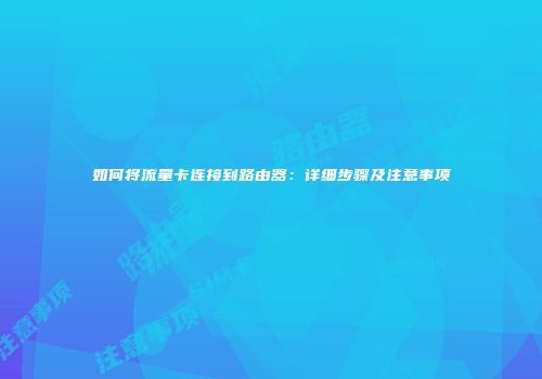 如何将流量卡连接到路由器:详细步骤及注意事项