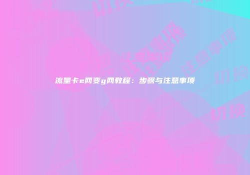 流量卡e网变g网教程:步骤与注意事项