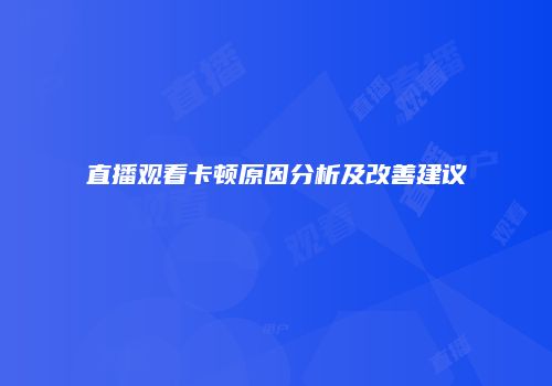 直播观看卡顿原因分析及改善建议