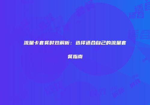流量卡套餐时效解析：选择适合自己的流量套餐指南