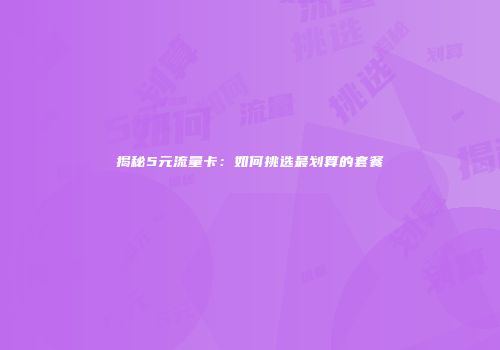 揭秘5元流量卡:如何挑选最划算的套餐