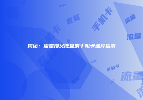 揭秘:流量慢又便宜的手机卡选择指南