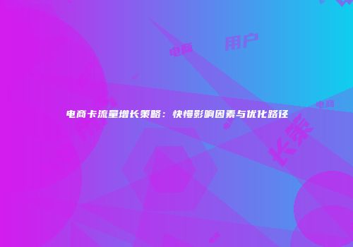 电商卡流量增长策略:快慢影响因素与优化路径