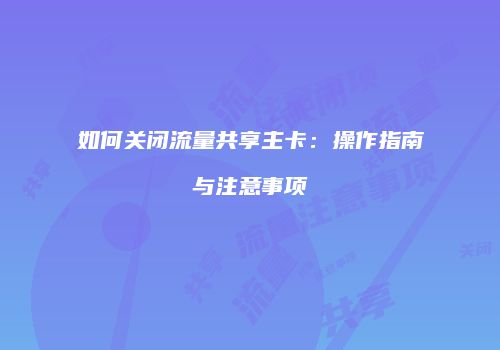 如何关闭流量共享主卡:操作指南与注意事项
