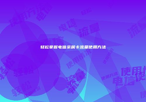轻松掌握电信亲属卡流量使用方法