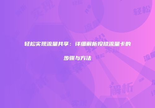 轻松实现流量共享：详细解析投放流量卡的步骤与方法