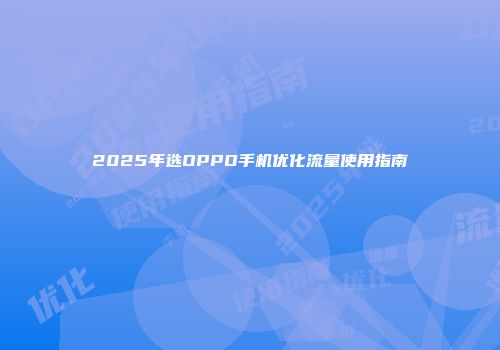 2025年选OPPO手机优化流量使用指南