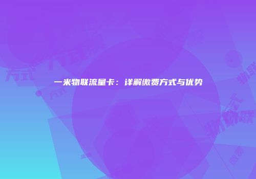 一米物联流量卡：详解缴费方式与优势