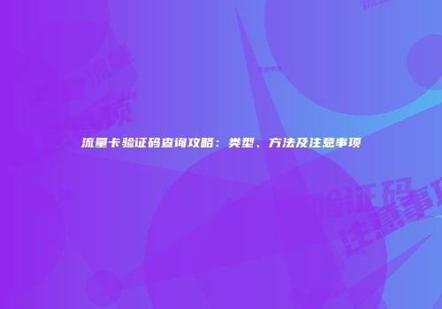 流量卡验证码查询攻略:类型、方法及注意事项