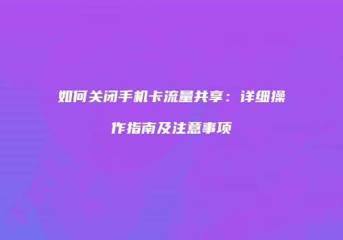 如何关闭手机卡流量共享:详细操作指南及注意事项