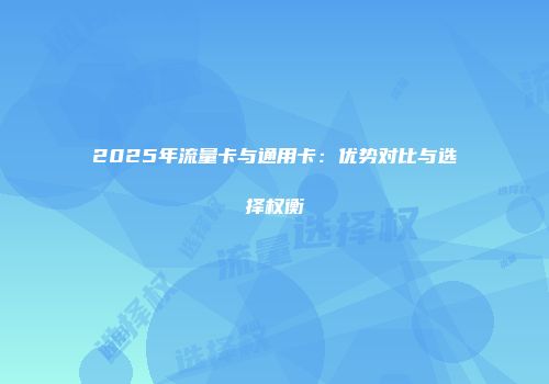 2025年流量卡与通用卡：优势对比与选择权衡