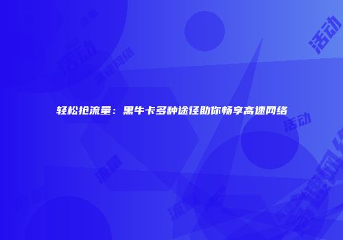 轻松抢流量:黑牛卡多种途径助你畅享高速网络