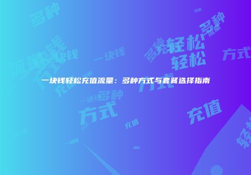 一块钱轻松充值流量：多种方式与套餐选择指南