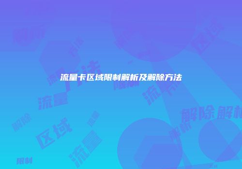 流量卡区域限制解析及解除方法