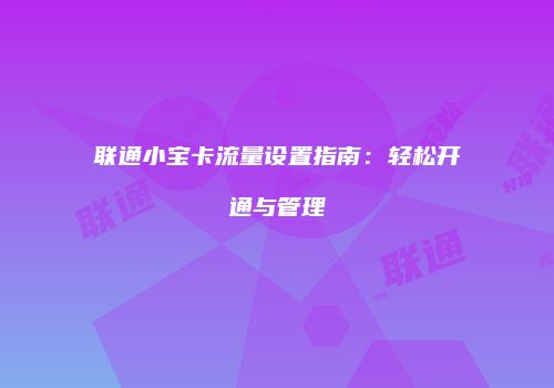 联通小宝卡流量设置指南:轻松开通与管理