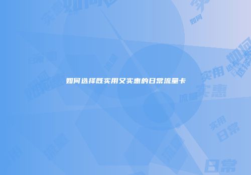 如何选择既实用又实惠的日常流量卡