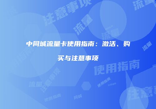 中同城流量卡使用指南:激活、购买与注意事项