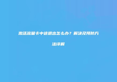 激活流量卡中途退出怎么办?解决及预防方法详解