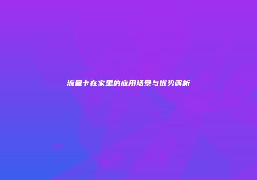 流量卡在家里的应用场景与优势解析