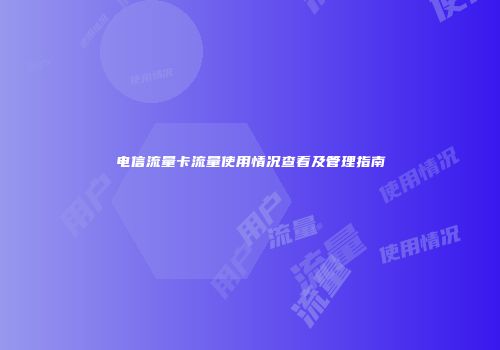 电信流量卡流量使用情况查看及管理指南