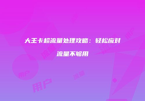 大王卡超流量处理攻略:轻松应对流量不够用