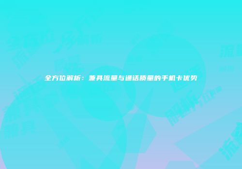 全方位解析:兼具流量与通话质量的手机卡优势