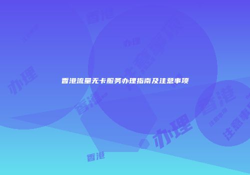 香港流量无卡服务办理指南及注意事项