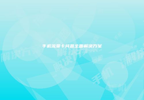 手机流量卡问题全面解决方案