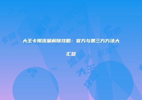 大王卡限流量解除攻略：官方与第三方方法大汇总