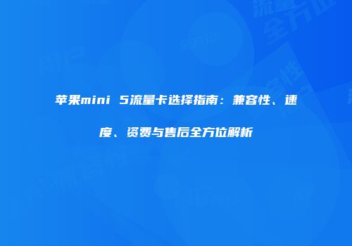 苹果mini 5流量卡选择指南：兼容性、速度、资费与售后全方位解析