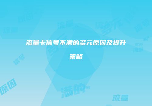 流量卡信号不满的多元原因及提升策略