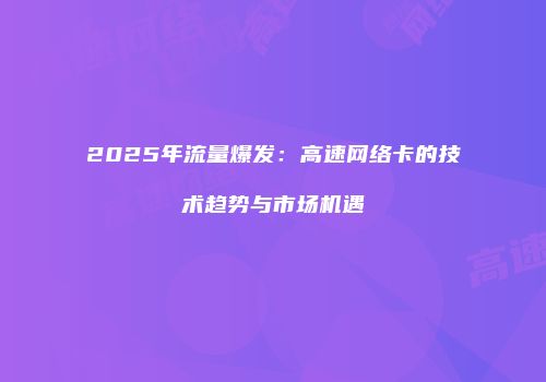 2025年流量爆发：高速网络卡的技术趋势与市场机遇