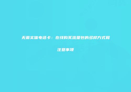 无需实体电话卡:在线购买流量包的多样方式和注意事项