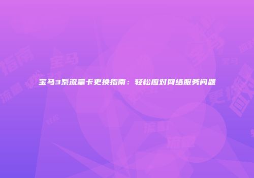 宝马3系流量卡更换指南：轻松应对网络服务问题