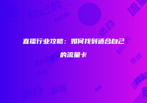 直播行业攻略:如何找到适合自己的流量卡