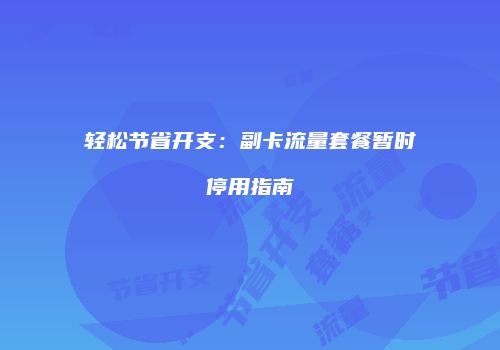 轻松节省开支:副卡流量套餐暂时停用指南