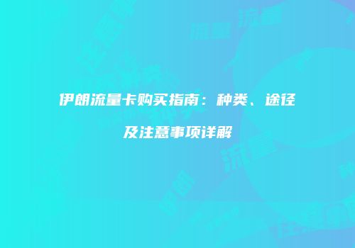 伊朗流量卡购买指南:种类、途径及注意事项详解