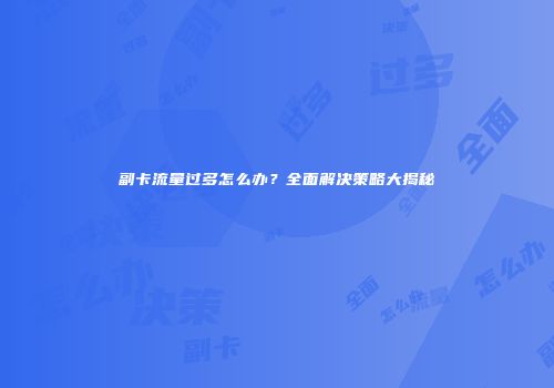 副卡流量过多怎么办？全面解决策略大揭秘