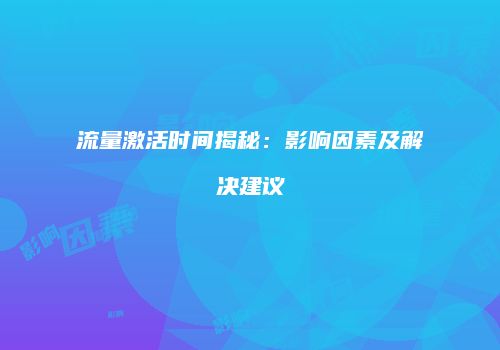流量激活时间揭秘:影响因素及解决建议