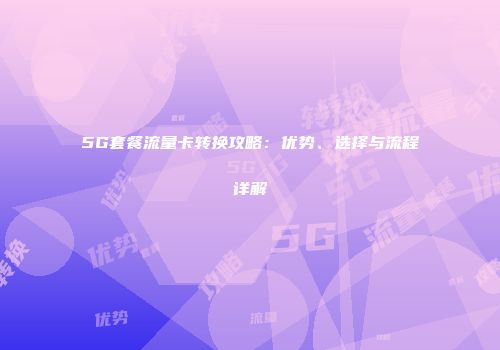 5G套餐流量卡转换攻略：优势、选择与流程详解