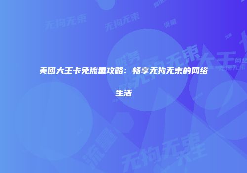 美团大王卡免流量攻略：畅享无拘无束的网络生活