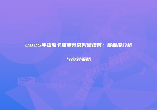 2025年物联卡流量异常判断指南：多维度分析与应对策略
