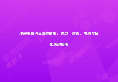详解电信卡2流量使用:类型、查看、节省与优化使用指南